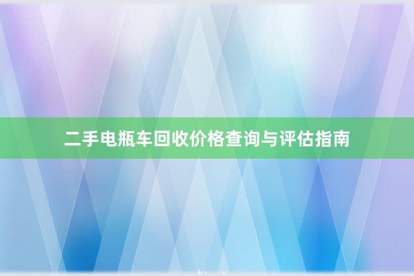 二手电瓶车回收价格查询与评估指南